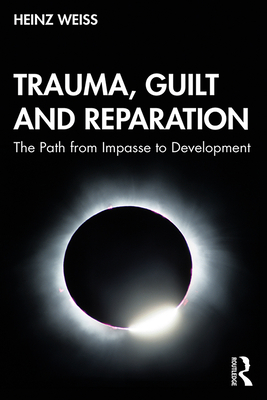 Trauma, Guilt and Reparation: The Path from Impasse to Development - Weiss, Heinz