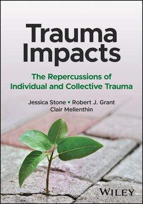 Trauma Impacts: The Repercussions of Individual and Collective Trauma - Stone, Jessica, and Grant, Robert J, and Mellenthin, Clair