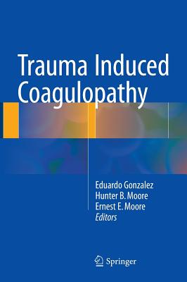 Trauma Induced Coagulopathy - Gonzalez, Eduardo, Rev. (Editor), and Moore, Hunter B (Editor), and Moore, Ernest E, MD (Editor)