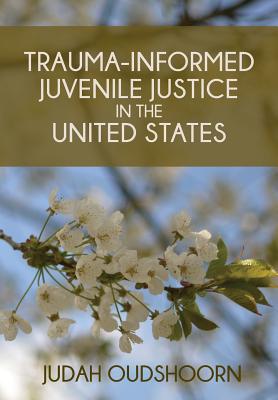 Trauma-Informed Juvenile Justice in the United States - Oudshoorn, Judah