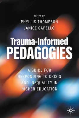 Trauma-Informed Pedagogies: A Guide for Responding to Crisis and Inequality in Higher Education - Thompson, Phyllis (Editor), and Carello, Janice (Editor)