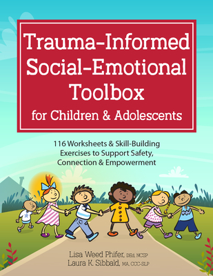 Trauma-Informed Social-Emotional Toolbox for Children & Adolescents: 116 Worksheets & Skill-Building Exercises to Support Safety, Connection & Empowerment - Sibbald, Laura, and Weed Phifer, Lisa