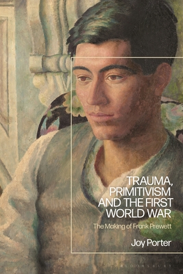 Trauma, Primitivism and the First World War: The Making of Frank Prewett - Porter, Joy