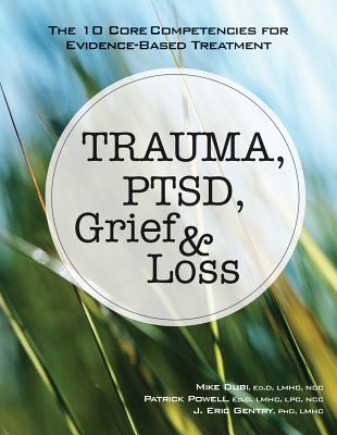 Trauma, Ptsd, Grief & Loss: The 10 Core Competencies for Evidence-Based Treatment - Dubi, Mike, and Powell, Patrick, and Gentry, J Eric