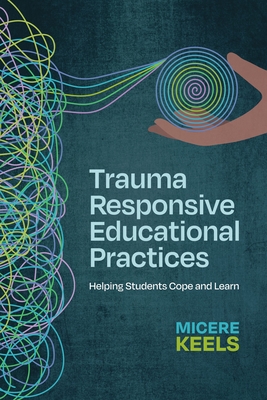 Trauma Responsive Educational Practices: Helping Students Cope and Learn - Keels, Micere