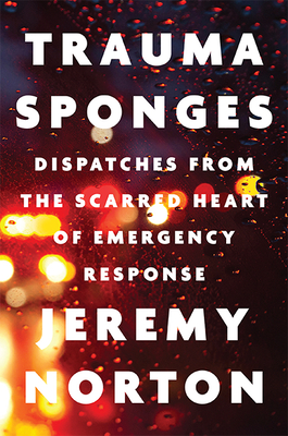 Trauma Sponges: Dispatches from the Scarred Heart of Emergency Response - Norton, Jeremy