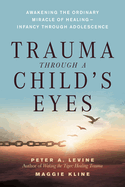 Trauma Through a Child's Eyes: Awakening the Ordinary Miracle of Healing; Infancy Through Adolescence