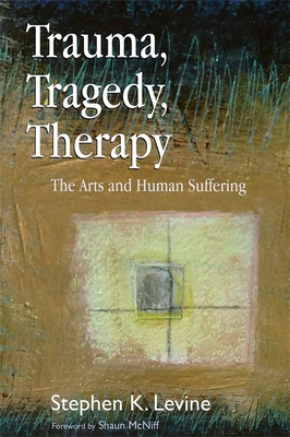 Trauma, Tragedy, Therapy: The Arts and Human Suffering - Levine, Stephen K, and McNiff, Shaun (Foreword by)