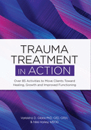Trauma Treatment in Action: Over 85 Activities to Move Clients Toward Healing, Growth and Improved Functioning