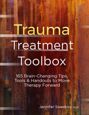 Trauma Treatment Toolbox: 165 Brain-Changing Tips, Tools & Handouts to Move Therapy Forward - Sweeton, Jennifer