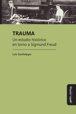 Trauma: Un Estudio Hist?rico En Torno a Sigmund Freud - Sanfelippo, Luis C?sar