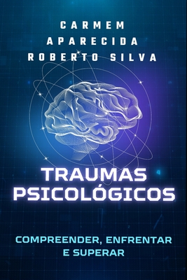 Traumas Psicol?gicos: Compreender, Enfrentar e Superar - Roberto Silva, Carmem Aparecida