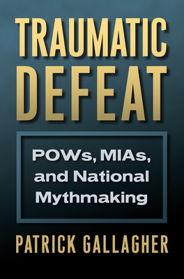 Traumatic Defeat: Pows, Mias, and National Mythmaking - Gallagher, Patrick