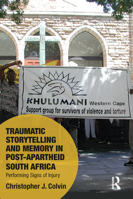 Traumatic Storytelling and Memory in Post-Apartheid South Africa: Performing Signs of Injury - Colvin, Christopher J.