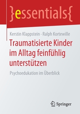 Traumatisierte Kinder Im Alltag Feinf?hlig Unterst?tzen: Psychoedukation Im ?berblick - Klappstein, Kerstin, and Kortewille, Ralph