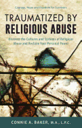 Traumatized by Religious Abuse: Courage, Hope and Freedom for Survivors