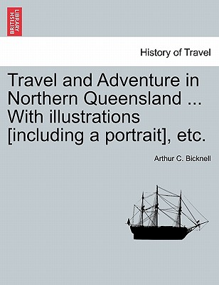 Travel and Adventure in Northern Queensland ... With illustrations [including a portrait], etc. - Bicknell, Arthur C