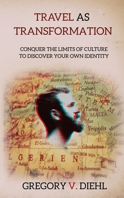 Travel as Transformation: Conquer the Limits of Culture to Discover Your Own Identity - Wright, David J (Foreword by), and Diehl, Gregory V