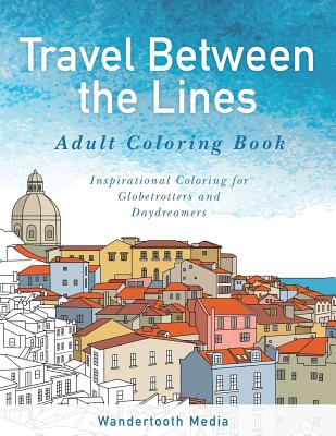Travel Between the Lines Adult Coloring Book: Inspirational Coloring for Globetrotters and Daydreamers - Adult Coloring Books, Travel Between the