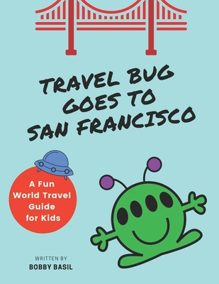 Travel Bug Goes to San Francisco: A Fun World Travel Guide for Kids - Basil, Bobby