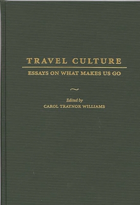 Travel Culture: Essays on What Makes Us Go - Williams, Carol