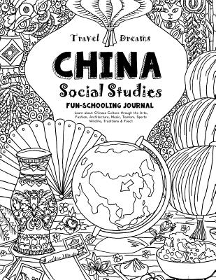 Travel Dreams China - Social Studies Fun-Schooling Journal: Learn about Chinese Culture Through the Arts, Fashion, Architecture, Music, Tourism, Sports, Wildlife, Traditions & Food! - Bretush, Alexandra