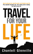 Travel for Your Life: How to Quit Your Job, Travel the World, and Transform Your Life: Plus Essential Tools for When Travelling, from Staying Safe to Making the Most of Your Trip.