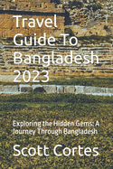 Travel Guide To Bangladesh 2023: Exploring the Hidden Gems: A Journey Through Bangladesh