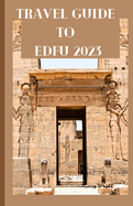 Travel Guide To Edfu 2023: Wanderlust unleashed: unveiling hidden gems and inspiring adventure