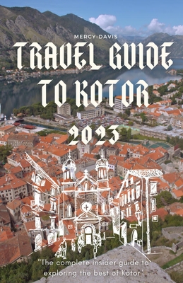 Travel Guide to Kotor 2023: "The complete insider guide to exploring the best of Kotor" - Davis, Mercy