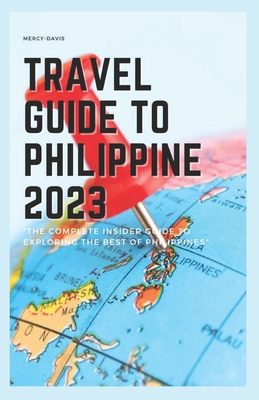 Travel Guide to Philippine 2023: "The complete insider guide to exploring the best of Philippine - Davis, Mercy