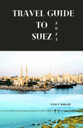 Travel guide to Suez 2023: Wanderlust unleashed: unveiling hidden gems and inspiring adventure