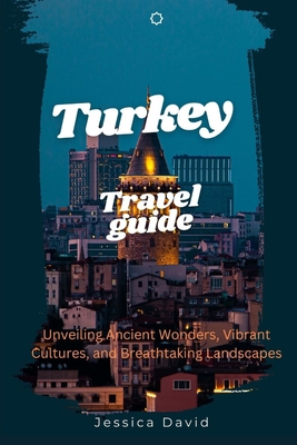 Travel Guide To Turkey 2024: Unveiling Ancient Wonders, Vibrant Culture and Breathtaking Landscapes - David, Jessica