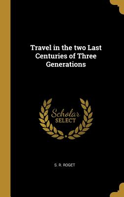 Travel in the two Last Centuries of Three Generations - Roget, S R