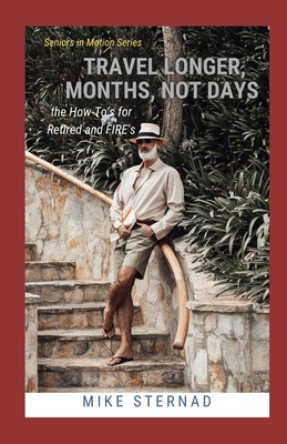 Travel Longer, Months, not Days: the How-To's for Retired and FIRE's - McCarren, Carrol (Editor), and Sternad, Mike