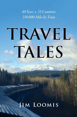 Travel Tales: 40 Years, 35 Countries, 350,000 Miles by Train - Loomis, Jim