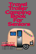 Travel Trailer Camping Book For Seniors: Hiking, Campsite & Caravaning Journey Diary - Roadtrip Tracker Log Pad, Campground Planner, Glamping Notes, Memory Keepsake Journal For Proud Campers - 6 x 9 Inches, 120 Pages, Matte Cover