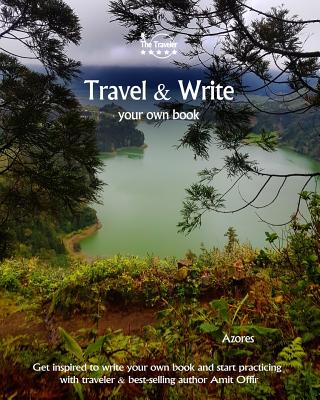 Travel & Write Your Own Book - Azores: Get Inspired to Write Your Own Book and Start Practicing with Traveler & Best-Selling Author Amit Offir - Offir, Amit