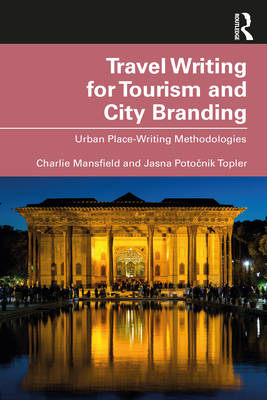 Travel Writing for Tourism and City Branding: Urban Place-Writing Methodologies - Mansfield, Charlie, and Poto nik Topler, Jasna