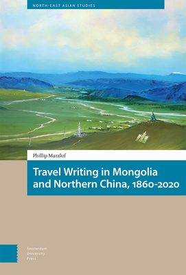 Travel Writing in Mongolia and Northern China, 1860-2020 - Marzluf, Phillip, and Bill, Franck, and Humphrey, Caroline