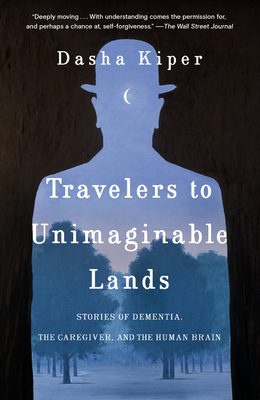 Travelers to Unimaginable Lands: Stories of Dementia, the Caregiver, and the Human Brain - Kiper, Dasha, and Doidge, Norman (Foreword by)