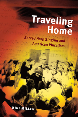 Traveling Home: Sacred Harp Singing and American Pluralism - Miller, Kiri