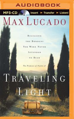 Traveling Light: Releasing the Burdens You Were Never Intended to Bear - Lucado, Max (Read by)