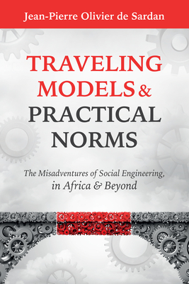 Traveling Models and Practical Norms: The Misadventures of Social Engineering in Africa and Beyond - Sardan, Jean-Pierre Olivier de