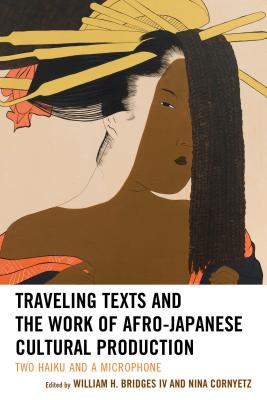 Traveling Texts and the Work of Afro-Japanese Cultural Production: Two Haiku and a Microphone - Bridges, William H., IV (Contributions by), and Cornyetz, Nina (Contributions by), and Anderson, Crystal S. (Contributions by)