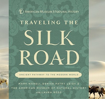 Traveling the Silk Road: Ancient Pathway to the Modern World - Norell, Mark A., and Leidy, Denise Patry, and American Museum of Natural History