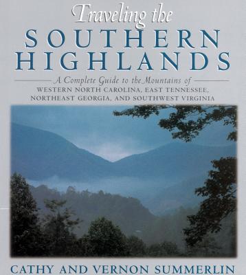 Traveling the Southern Highlands: A Complete Guide to the Mountains of Western North Carolina, East Tennessee, Northeast Georgia, and Southwest Virginia - Summerlin, Cathy, and Summerlin, Vernon