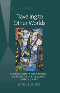 Traveling to Other Worlds: Lectures on Transpersonal Expression in Literature and the Arts