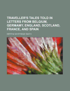 Traveller's Tales Told in Letters from Belgium, Germamy, England, Scotland, France, and Spain