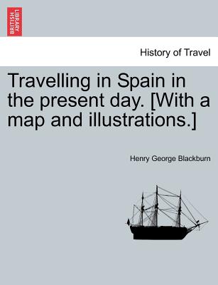Travelling in Spain in the Present Day. [With a Map and Illustrations.] - Blackburn, Henry George